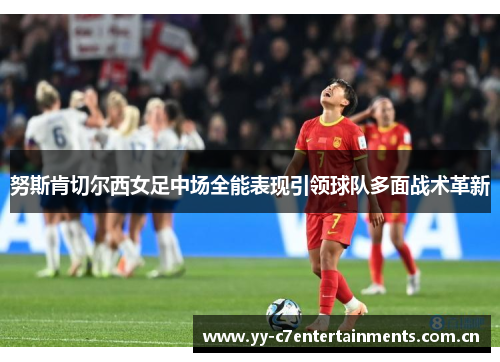 努斯肯切尔西女足中场全能表现引领球队多面战术革新