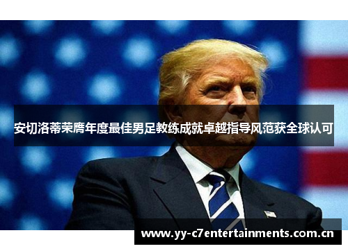 安切洛蒂荣膺年度最佳男足教练成就卓越指导风范获全球认可