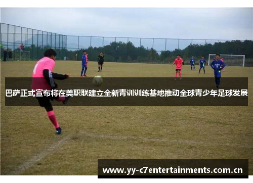 巴萨正式宣布将在美职联建立全新青训训练基地推动全球青少年足球发展