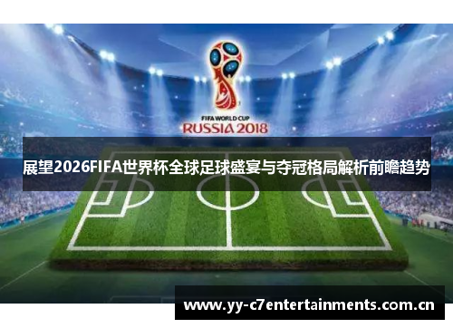 展望2026FIFA世界杯全球足球盛宴与夺冠格局解析前瞻趋势